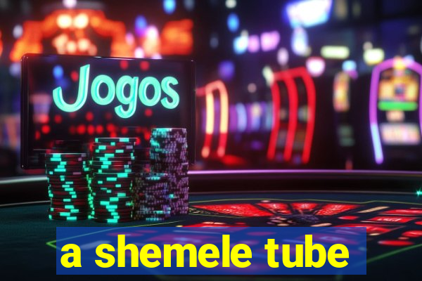 a shemele tube